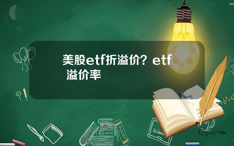 美股etf折溢价？etf 溢价率